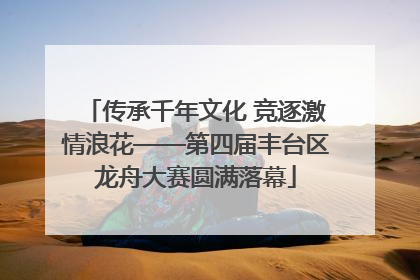 传承千年文化 竞逐激情浪花——第四届丰台区龙舟大赛圆满落幕