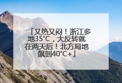 又热又闷！浙江多地35℃，大反转就在两天后！北方局地飙到40℃+