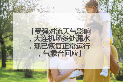 受强对流天气影响，大连机场多处漏水，现已恢复正常运行，气象台回应