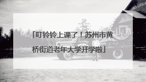 叮铃铃上课了！苏州市黄桥街道老年大学开学啦