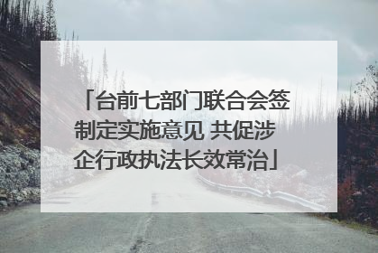 台前七部门联合会签制定实施意见 共促涉企行政执法长效常治