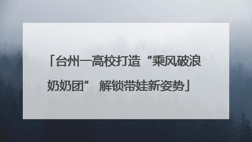 台州一高校打造“乘风破浪奶奶团” 解锁带娃新姿势