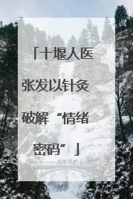 十堰人医张发以针灸破解“情绪密码”