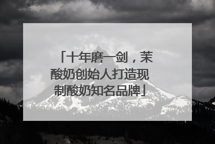 十年磨一剑，茉酸奶创始人打造现制酸奶知名品牌