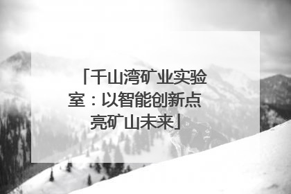 千山湾矿业实验室：以智能创新点亮矿山未来