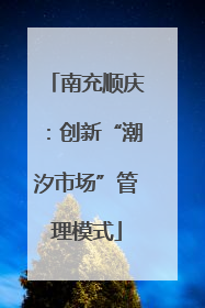 南充顺庆：创新“潮汐市场”管理模式