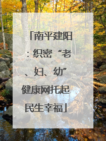 南平建阳：织密“老、妇、幼”健康网托起民生幸福