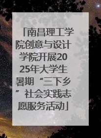 南昌理工学院创意与设计学院开展2025年大学生暑期“三下乡”社会实践志愿服务活动