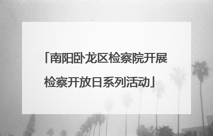 南阳卧龙区检察院开展检察开放日系列活动