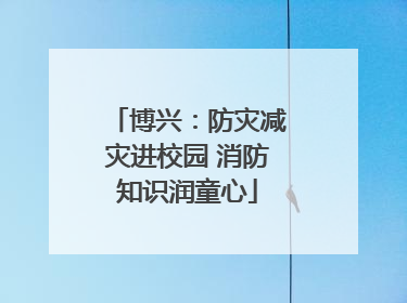 博兴：防灾减灾进校园 消防知识润童心