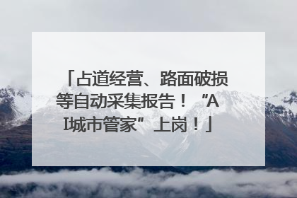 占道经营、路面破损等自动采集报告！“AI城市管家”上岗！