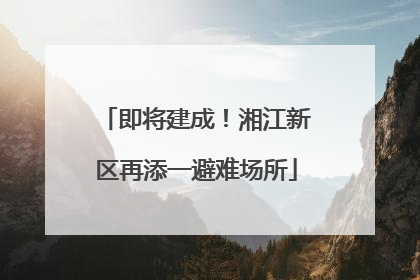即将建成！湘江新区再添一避难场所