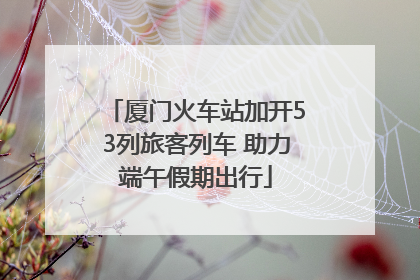 厦门火车站加开53列旅客列车 助力端午假期出行