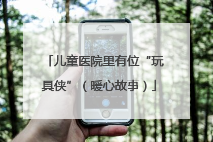 儿童医院里有位“玩具侠”（暖心故事）
