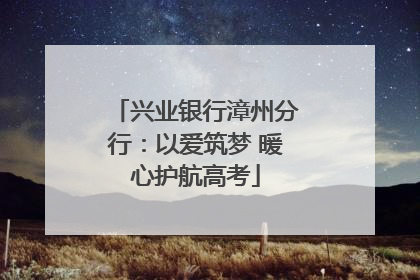 兴业银行漳州分行：以爱筑梦 暖心护航高考