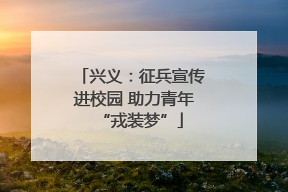 兴义：征兵宣传进校园 助力青年“戎装梦”
