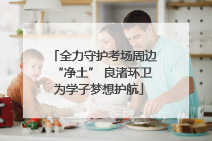 全力守护考场周边“净土” 良渚环卫为学子梦想护航