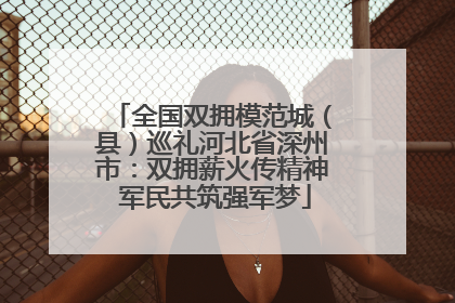 全国双拥模范城（县）巡礼河北省深州市：双拥薪火传精神 军民共筑强军梦