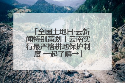 全国土地日·云新闻特别策划丨云南实行最严格耕地保护制度 一起了解→