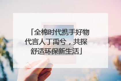 全棉时代携手好物代言人丁禹兮，共探舒适环保新生活