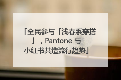 全民参与「浅春系穿搭」，Pantone 与小红书共造流行趋势