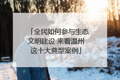 全民如何参与生态文明建设 来看温州这十大典型案例