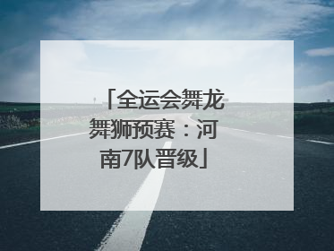 全运会舞龙舞狮预赛：河南7队晋级