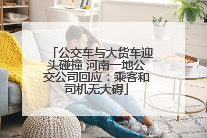 公交车与大货车迎头碰撞 河南一地公交公司回应：乘客和司机无大碍