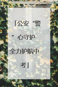 公安“警”心守护 全力护航中考