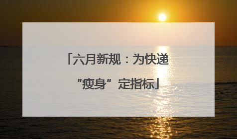 六月新规：为快递“瘦身”定指标