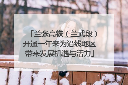 兰张高铁（兰武段）开通一年来为沿线地区带来发展机遇与活力