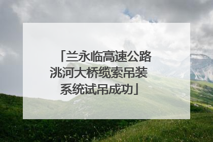 兰永临高速公路洮河大桥缆索吊装系统试吊成功