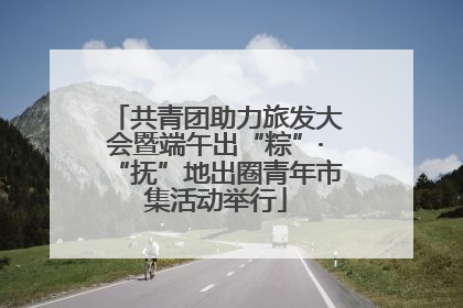 共青团助力旅发大会暨端午出“粽”·“抚”地出圈青年市集活动举行
