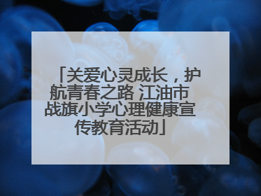 关爱心灵成长，护航青春之路 江油市战旗小学心理健康宣传教育活动