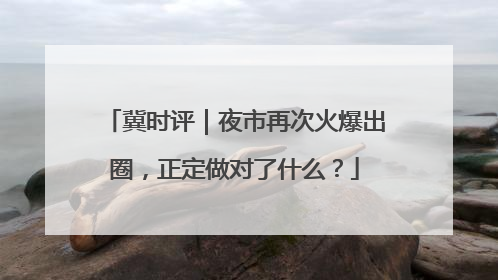 冀时评｜夜市再次火爆出圈，正定做对了什么？