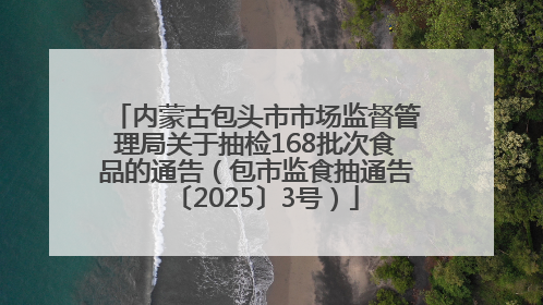 内蒙古包头市市场监督管理局关于抽检168批次食品的通告（包市监食抽通告〔2025〕3号）