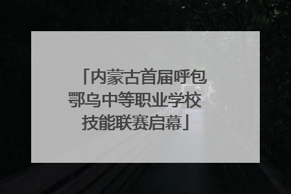 内蒙古首届呼包鄂乌中等职业学校技能联赛启幕