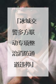 冰城交警多方联动专项整治消防通道违停
