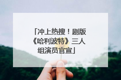 冲上热搜！剧版《哈利波特》三人组演员官宣