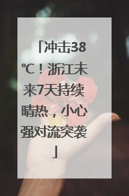 冲击38℃！浙江未来7天持续晴热，小心强对流突袭