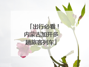 出行必看！内蒙古加开多趟旅客列车