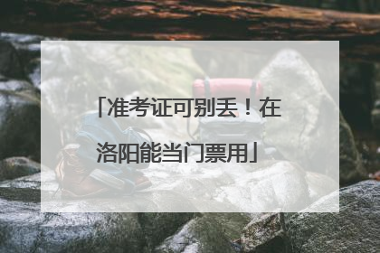 准考证可别丢！在洛阳能当门票用
