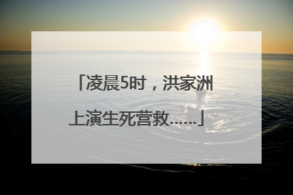 凌晨5时，洪家洲上演生死营救……