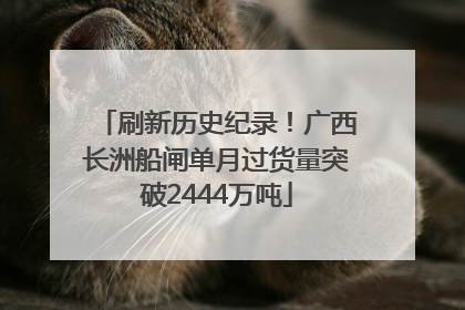 刷新历史纪录！广西长洲船闸单月过货量突破2444万吨