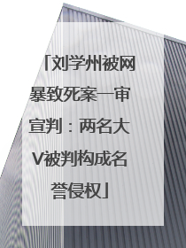 刘学州被网暴致死案一审宣判：两名大V被判构成名誉侵权