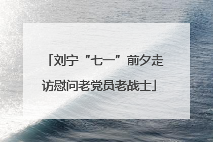 刘宁“七一”前夕走访慰问老党员老战士