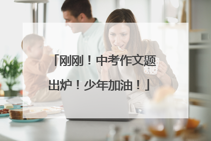 刚刚！中考作文题出炉！少年加油！