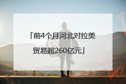 前4个月河北对拉美贸易超260亿元