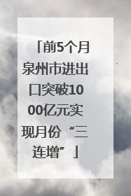 前5个月泉州市进出口突破1000亿元实现月份“三连增”