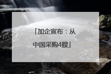 加企宣布：从中国采购4艘